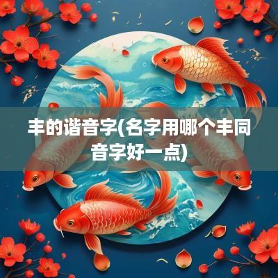 丰的谐音字(名字用哪个丰同音字好一点)