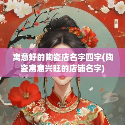 寓意好的陶瓷店名字四字(陶瓷寓意兴旺的店铺名字)