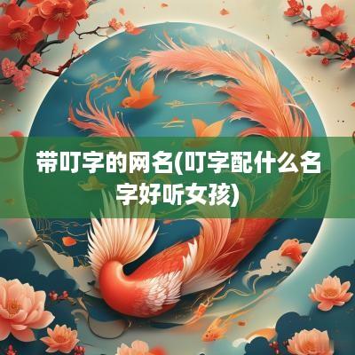 带叮字的网名(叮字配什么名字好听女孩)