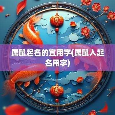 属鼠起名的宜用字(属鼠人起名用字)