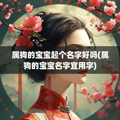 属狗的宝宝起个名字好吗(属狗的宝宝名字宜用字)