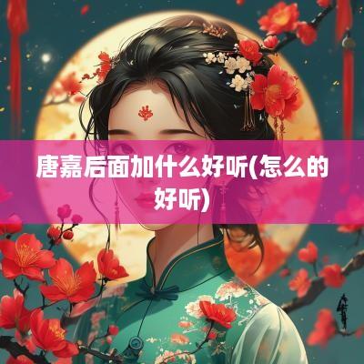 唐嘉后面加什么好听(怎么的好听)