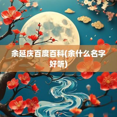 余延庆百度百科(余什么名字好听)