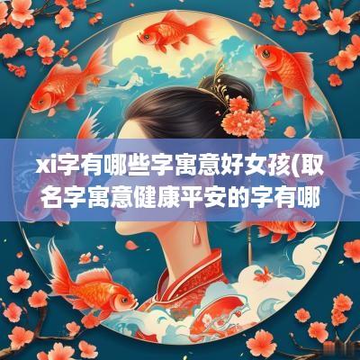 xi字有哪些字寓意好女孩(取名字寓意健康平安的字有哪些)
