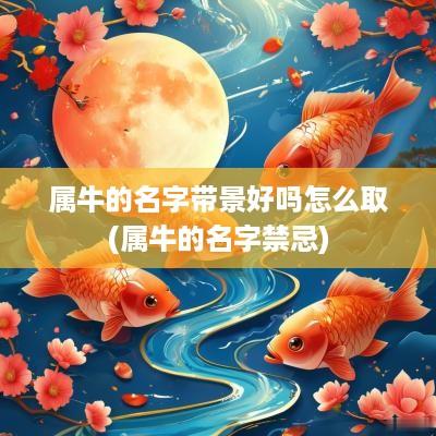 属牛的名字带景好吗怎么取(属牛的名字禁忌)