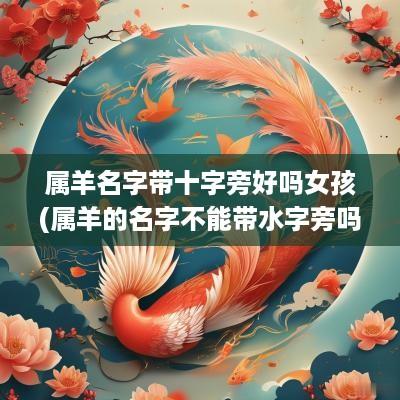属羊名字带十字旁好吗女孩(属羊的名字不能带水字旁吗)