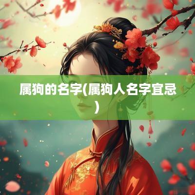 属狗的名字(属狗人名字宜忌)