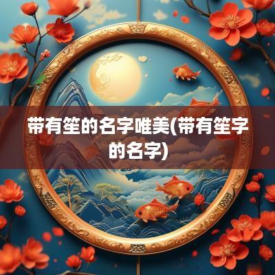 带有笙的名字唯美(带有笙字的名字)