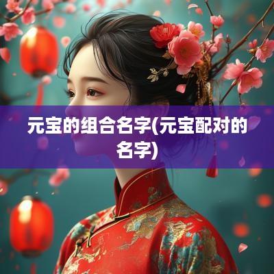 元宝的组合名字(元宝配对的名字)