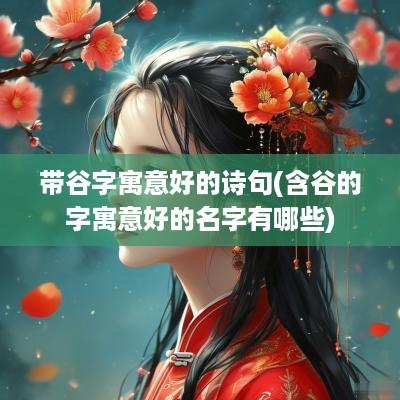 带谷字寓意好的诗句(含谷的字寓意好的名字有哪些)