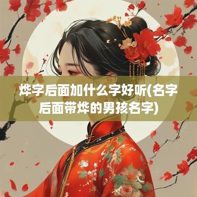 烨字后面加什么字好听(名字后面带烨的男孩名字)
