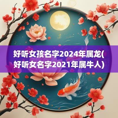 好听女孩名字2025年属龙(好听女名字2025年属牛人)