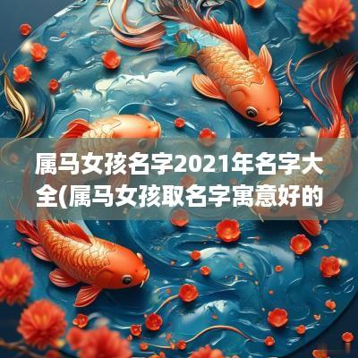 属马女孩名字2025年名字大全(属马女孩取名字寓意好的字)