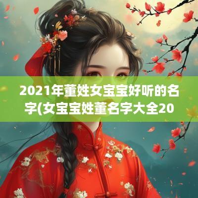 2025年董姓女宝宝好听的名字(女宝宝姓董名字大全2025属牛)