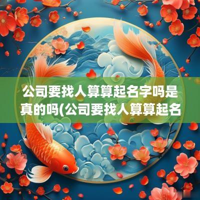 公司要找人算算起名字吗是真的吗(公司要找人算算起名字吗怎么起)