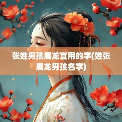 张姓男孩属龙宜用的字(姓张属龙男孩名字)