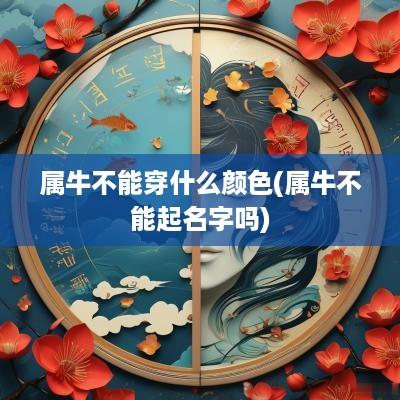 属牛不能穿什么颜色(属牛不能起名字吗)