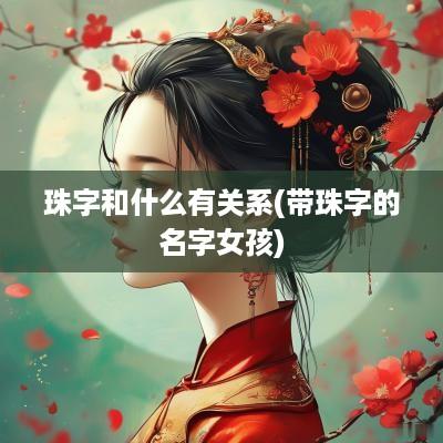 珠字和什么有关系(带珠字的名字女孩)