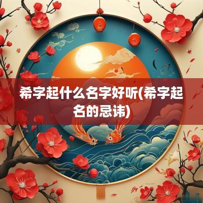 希字起什么名字好听(希字起名的忌讳)