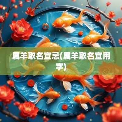 属羊取名宜忌(属羊取名宜用字)