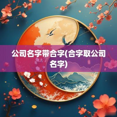公司名字带合字(合字取公司名字)