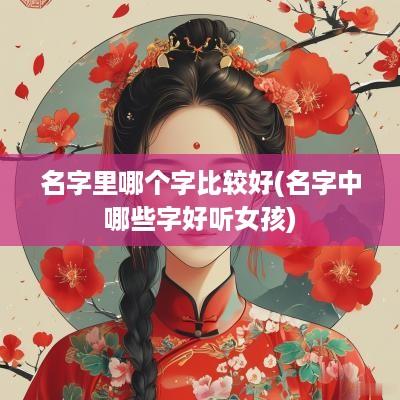名字里哪个字比较好(名字中哪些字好听女孩)