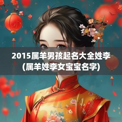 2015属羊男孩起名大全姓李(属羊姓李女宝宝名字)