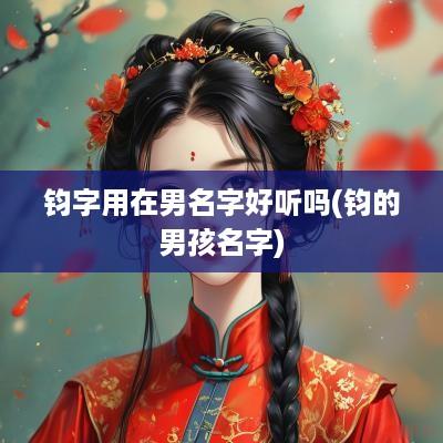 钧字用在男名字好听吗(钧的男孩名字)