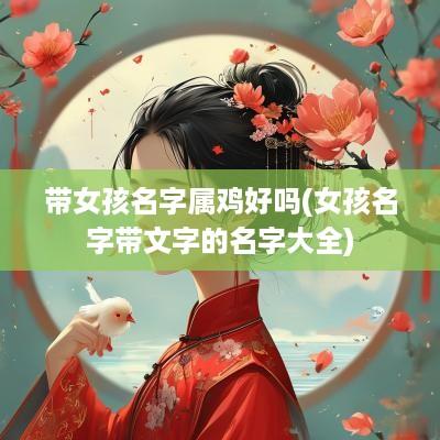 带女孩名字属鸡好吗(女孩名字带文字的名字大全)