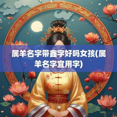 属羊名字带鑫字好吗女孩(属羊名字宜用字)