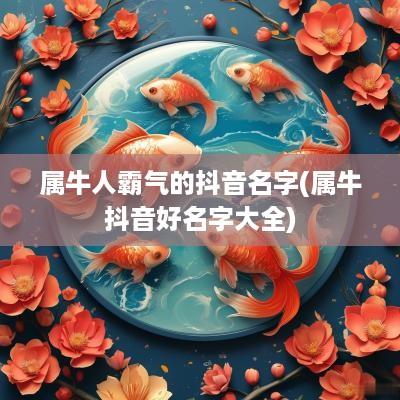 属牛人霸气的抖音名字(属牛抖音好名字大全)