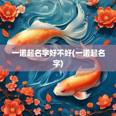 一诺起名字好不好(一诺起名字)
