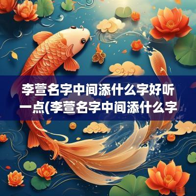 李萱名字中间添什么字好听一点(李萱名字中间添什么字好听女孩)