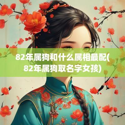 82年属狗和什么属相最配(82年属狗取名字女孩)