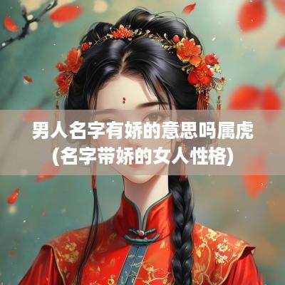 男人名字有娇的意思吗属虎(名字带娇的女人性格)