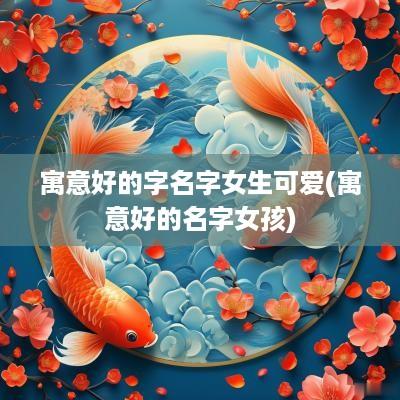 寓意好的字名字女生可爱(寓意好的名字女孩)