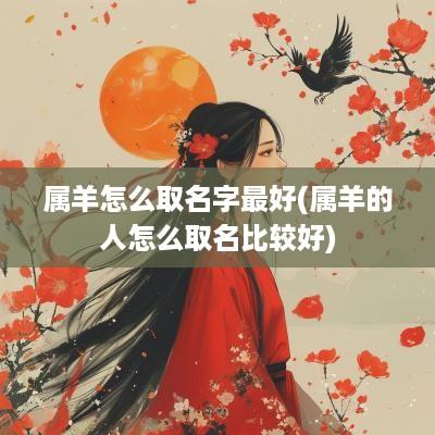 属羊怎么取名字最好(属羊的人怎么取名比较好)
