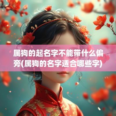 属狗的起名字不能带什么偏旁(属狗的名字适合哪些字)
