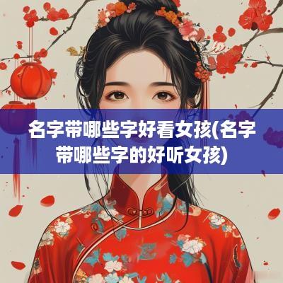 名字带哪些字好看女孩(名字带哪些字的好听女孩)