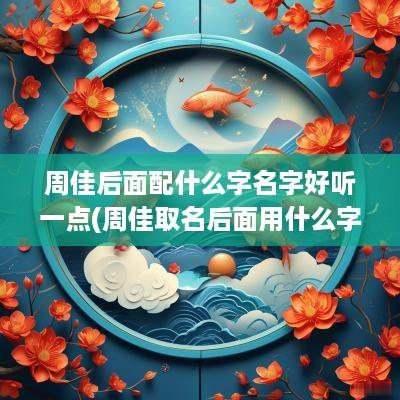 周佳后面配什么字名字好听一点(周佳取名后面用什么字好听)