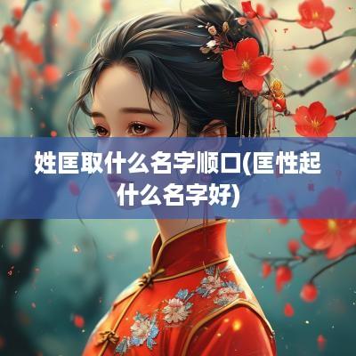 姓匡取什么名字顺口(匡性起什么名字好)