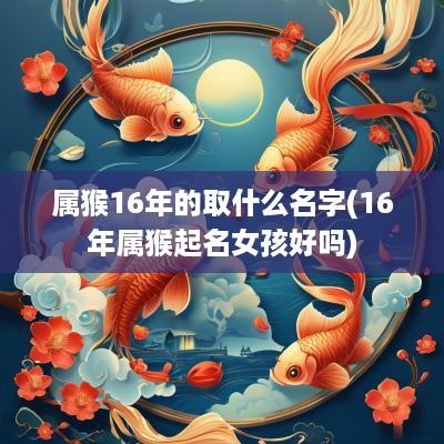 属猴16年的取什么名字(16年属猴起名女孩好吗)