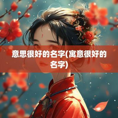 意思很好的名字(寓意很好的名字)