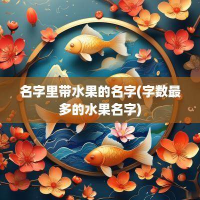 名字里带水果的名字(字数最多的水果名字)