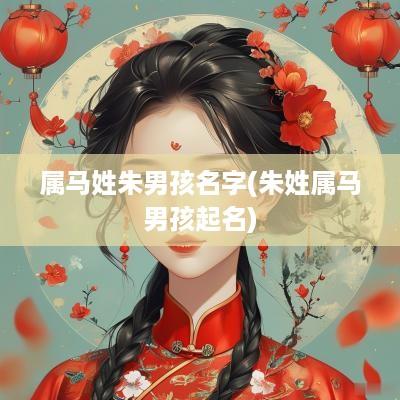 属马姓朱男孩名字(朱姓属马男孩起名)