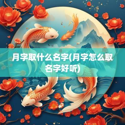 月字取什么名字(月字怎么取名字好听)