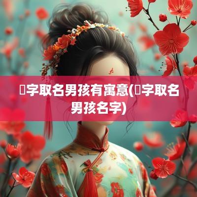 崟字取名男孩有寓意(湸字取名男孩名字)