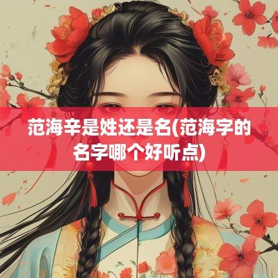 范海辛是姓还是名(范海字的名字哪个好听点)