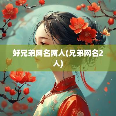 好兄弟网名两人(兄弟网名2人)