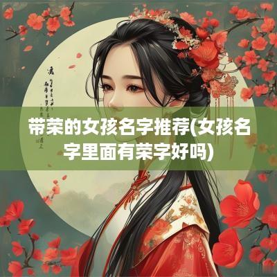 带荣的女孩名字推荐(女孩名字里面有荣字好吗)